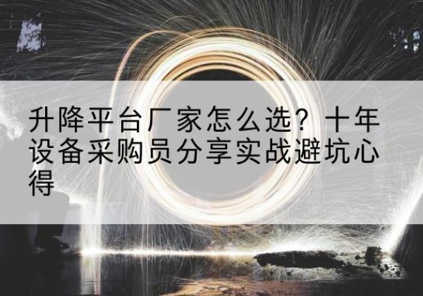 天津升降平台厂家-怎么选？十年设备采购员分享实战避坑心得