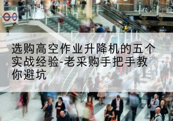 天津高空作业升降机厂家-选购高空作业升降机的五个实战经验-老采购手把手教你避坑