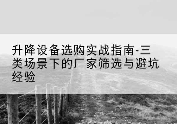 天津移动式升降机厂家推荐-升降设备选购实战指南-三类场景下的厂家筛选与避坑经验