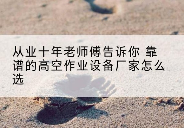 天津高空作业升降机厂家推荐-从业十年老师傅告诉你 靠谱的高空作业设备厂家怎么选