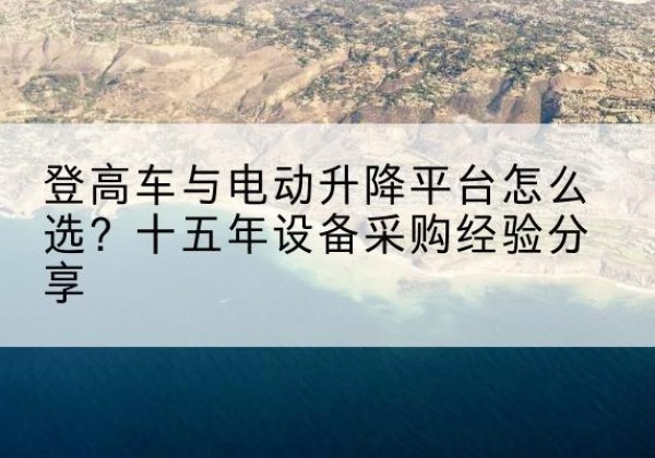 天津登高车厂家厂家-登高车与电动升降平台怎么选？十五年设备采购经验分享