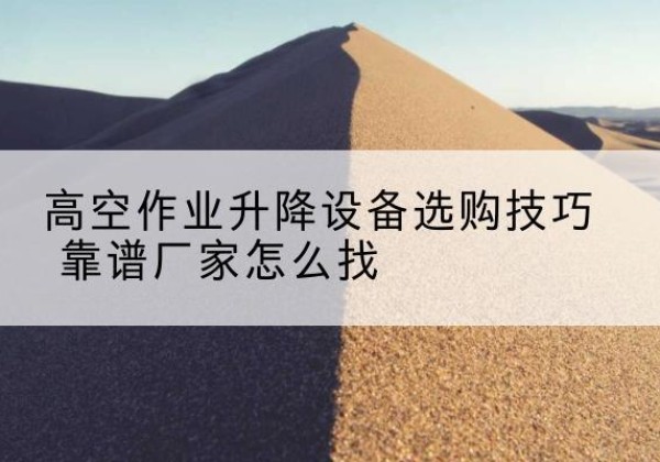 天津电动升降平台厂家推荐-高空作业升降设备选购技巧 靠谱厂家怎么找