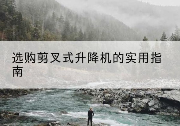 天津剪叉式升降机怎么选-选购剪叉式升降机的实用指南